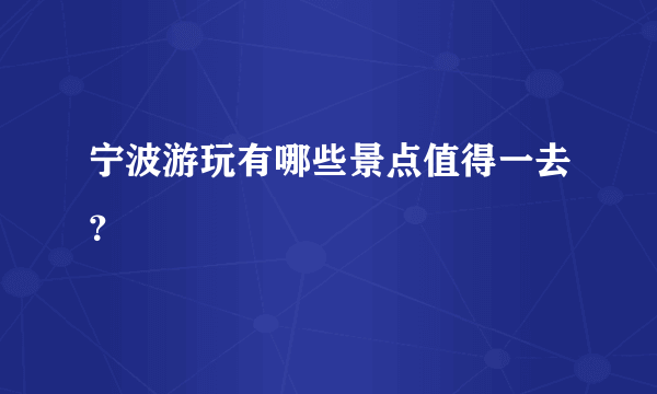 宁波游玩有哪些景点值得一去？