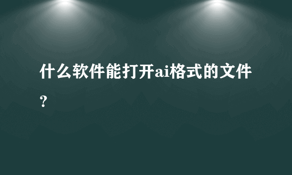 什么软件能打开ai格式的文件？