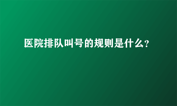 医院排队叫号的规则是什么？