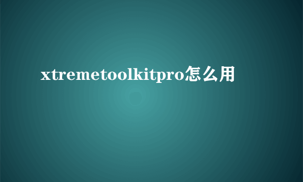 xtremetoolkitpro怎么用