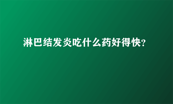 淋巴结发炎吃什么药好得快？