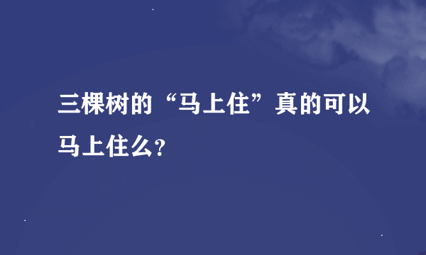 三棵树的“马上住”真的可以马上住么？