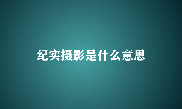 纪实摄影是什么意思