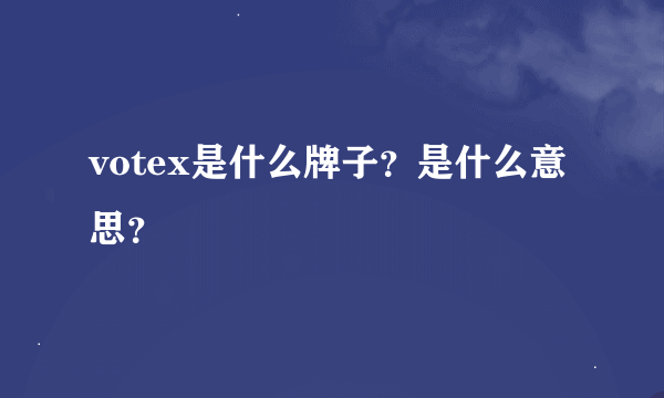 votex是什么牌子？是什么意思？