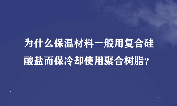 为什么保温材料一般用复合硅酸盐而保冷却使用聚合树脂？