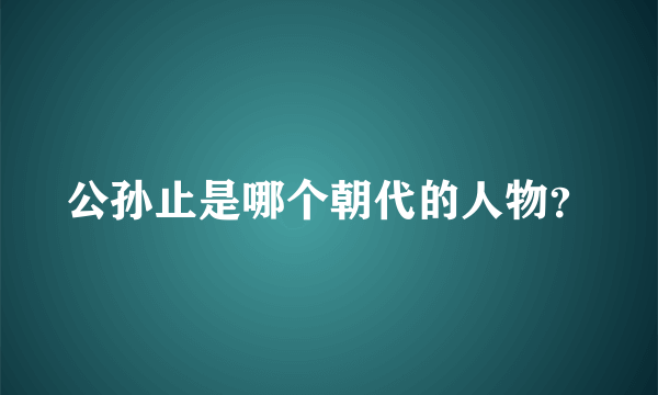 公孙止是哪个朝代的人物？