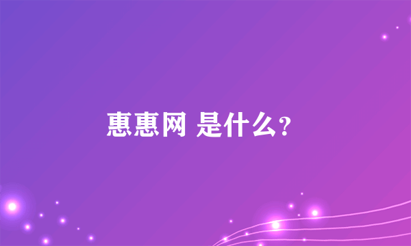 惠惠网 是什么？