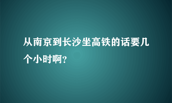 从南京到长沙坐高铁的话要几个小时啊？