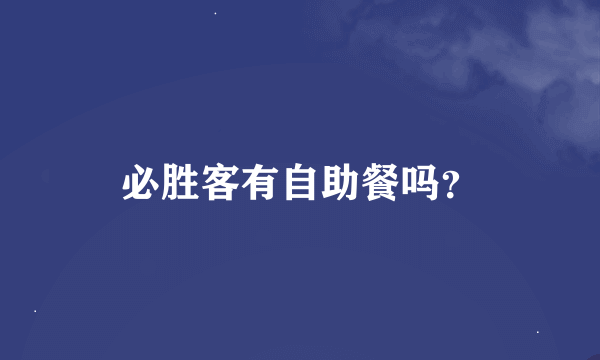 必胜客有自助餐吗？