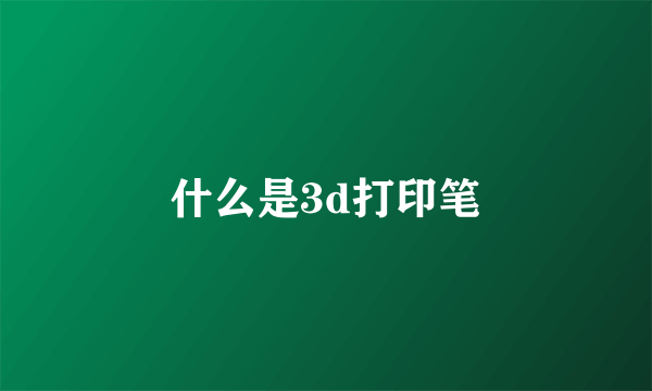 什么是3d打印笔