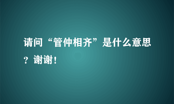 请问“管仲相齐”是什么意思？谢谢！