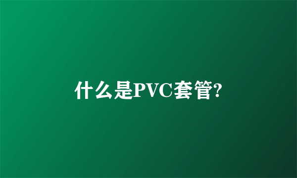 什么是PVC套管?