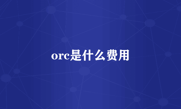 orc是什么费用