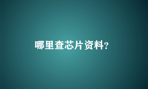 哪里查芯片资料？