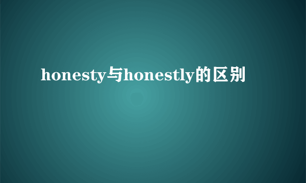 honesty与honestly的区别