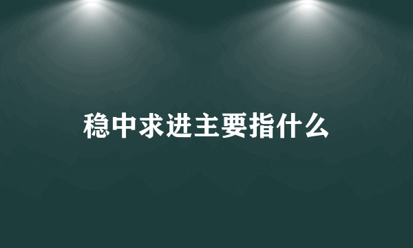 稳中求进主要指什么