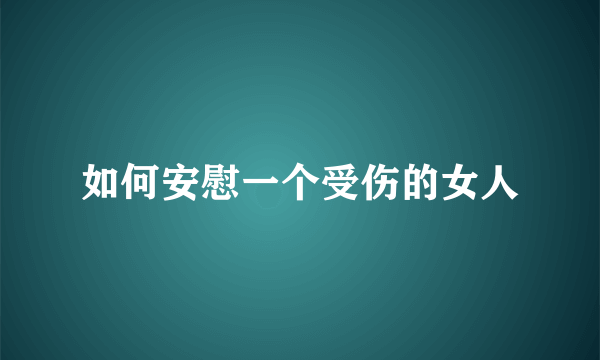 如何安慰一个受伤的女人