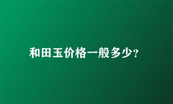 和田玉价格一般多少？