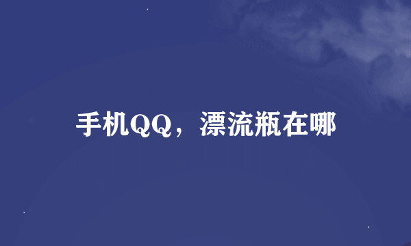 手机QQ，漂流瓶在哪