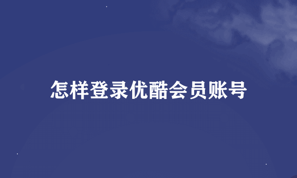 怎样登录优酷会员账号