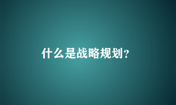 什么是战略规划？