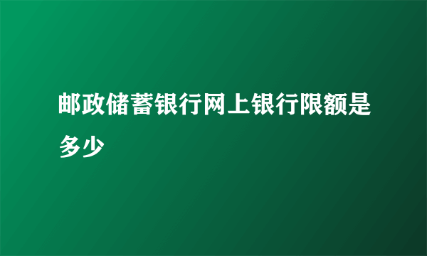 邮政储蓄银行网上银行限额是多少