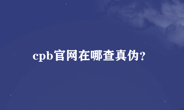 cpb官网在哪查真伪？