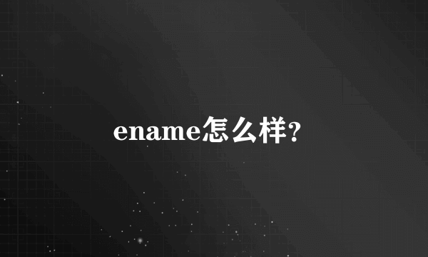 ename怎么样？