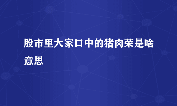 股市里大家口中的猪肉荣是啥意思