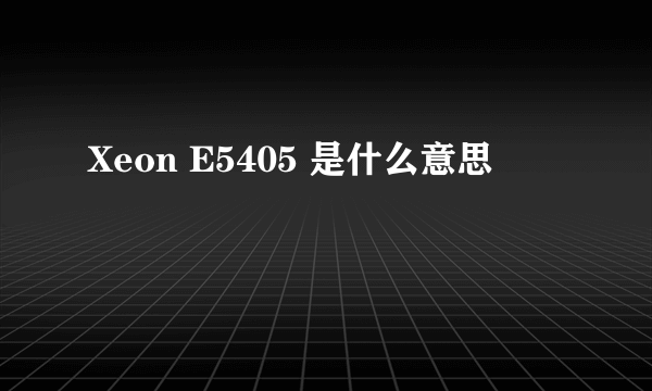 Xeon E5405 是什么意思