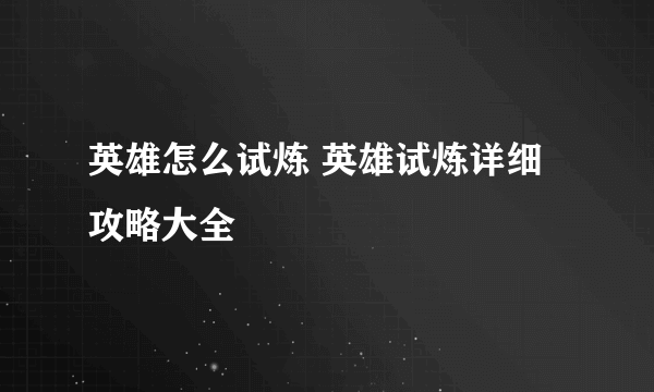 英雄怎么试炼 英雄试炼详细攻略大全