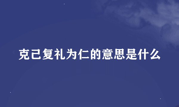 克己复礼为仁的意思是什么