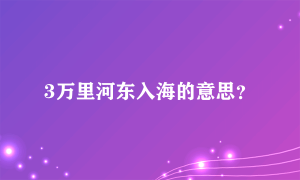 3万里河东入海的意思？