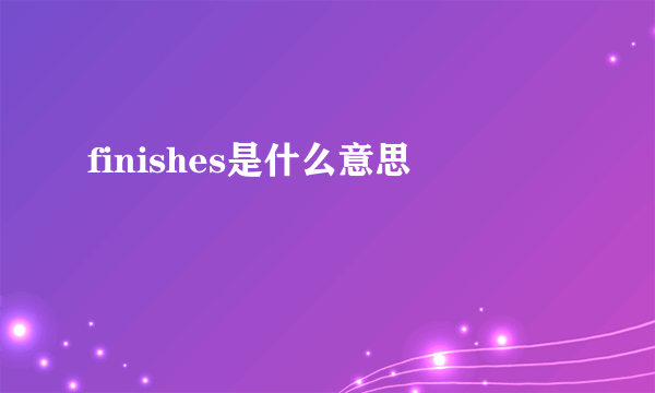 finishes是什么意思