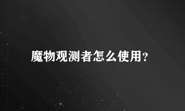 魔物观测者怎么使用？