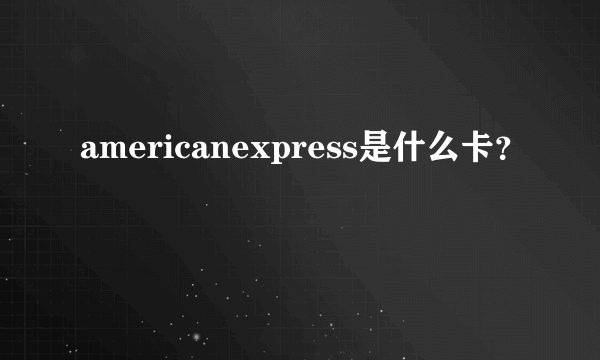 americanexpress是什么卡？