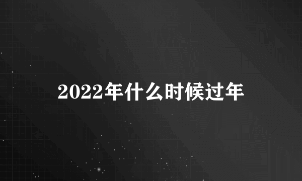 2022年什么时候过年