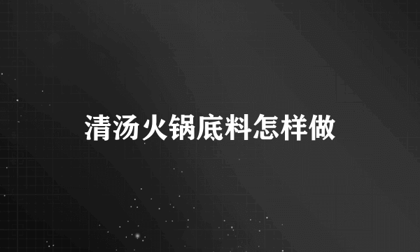 清汤火锅底料怎样做