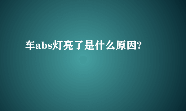 车abs灯亮了是什么原因?