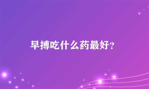 早搏吃什么药最好？