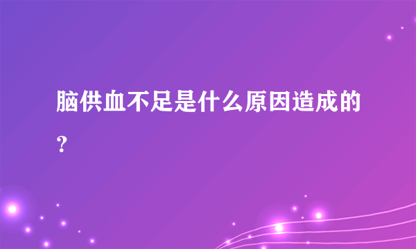 脑供血不足是什么原因造成的？