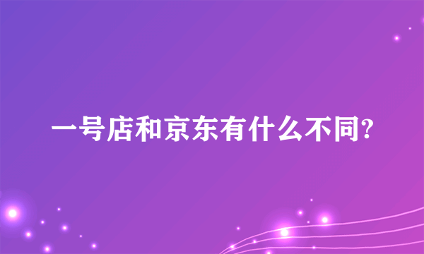 一号店和京东有什么不同?