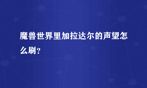 魔兽世界里加拉达尔的声望怎么刷？