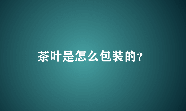 茶叶是怎么包装的？