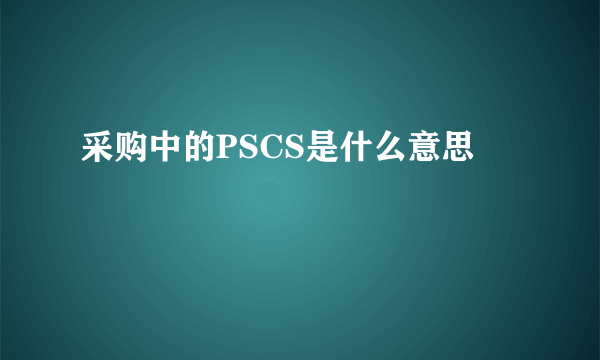 采购中的PSCS是什么意思