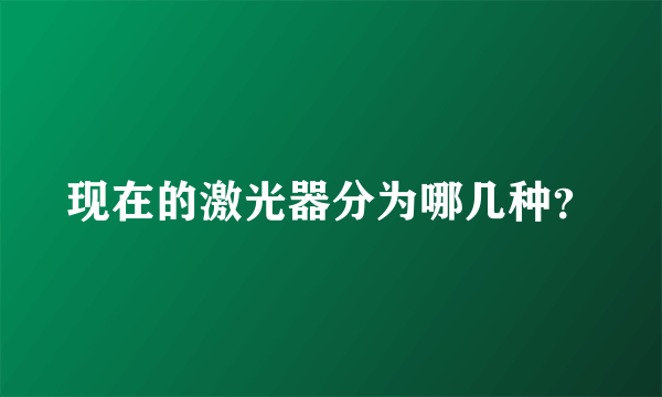 现在的激光器分为哪几种？