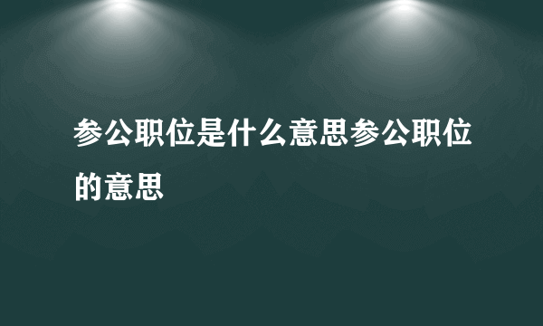 参公职位是什么意思参公职位的意思