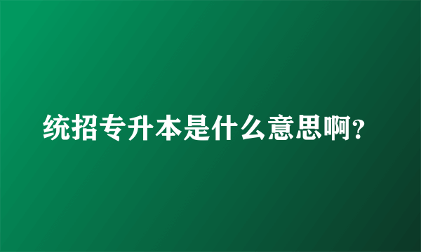 统招专升本是什么意思啊？