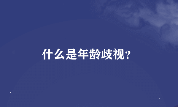 什么是年龄歧视？