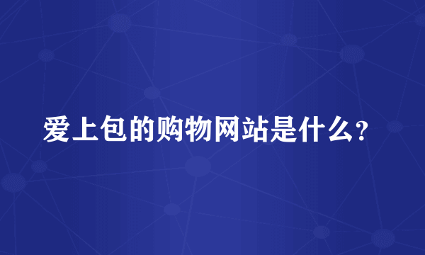 爱上包的购物网站是什么？